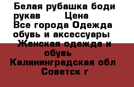 Белая рубашка-боди рукав 3/4 › Цена ­ 500 - Все города Одежда, обувь и аксессуары » Женская одежда и обувь   . Калининградская обл.,Советск г.